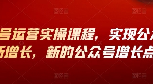 公众号增长新方法，视频号运营，实操视频课程